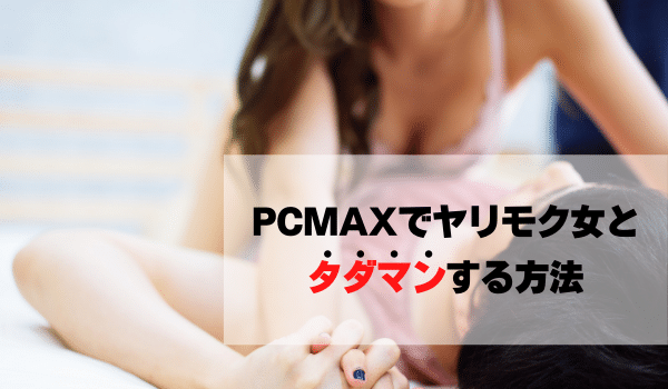 PCMAXでヤリモク女とタダマンする方法