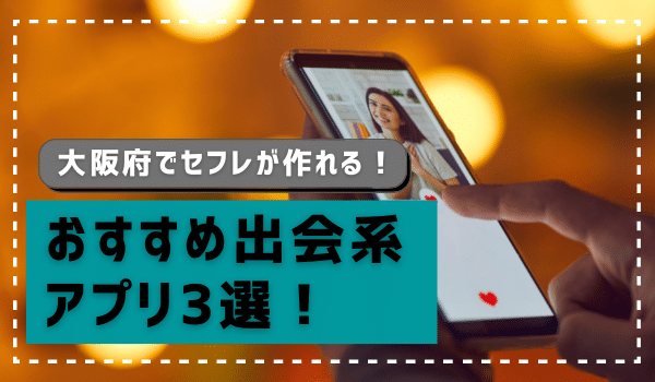 大阪府でセフレが作れるおすすめ出会系アプリ3選