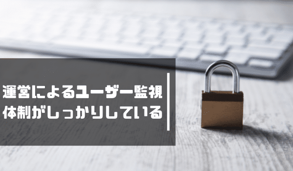 運営によるユーザー監視体制がしっかりしている